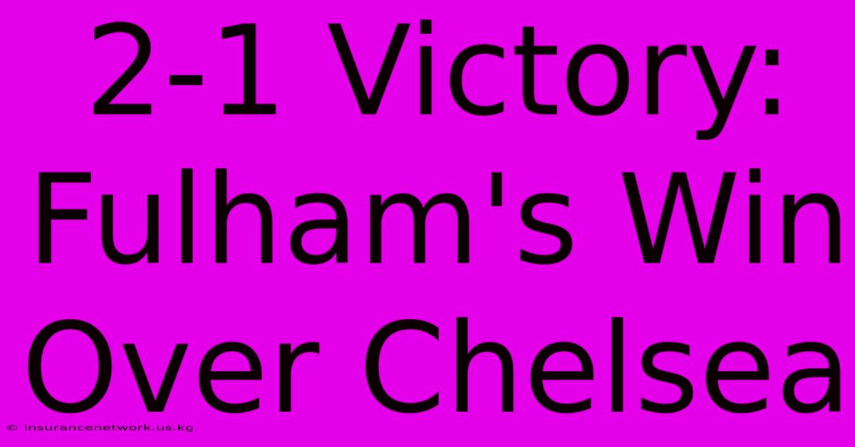 2-1 Victory: Fulham's Win Over Chelsea