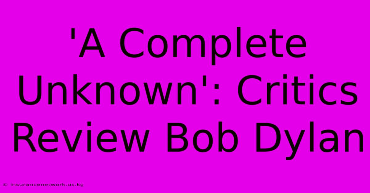 'A Complete Unknown': Critics Review Bob Dylan