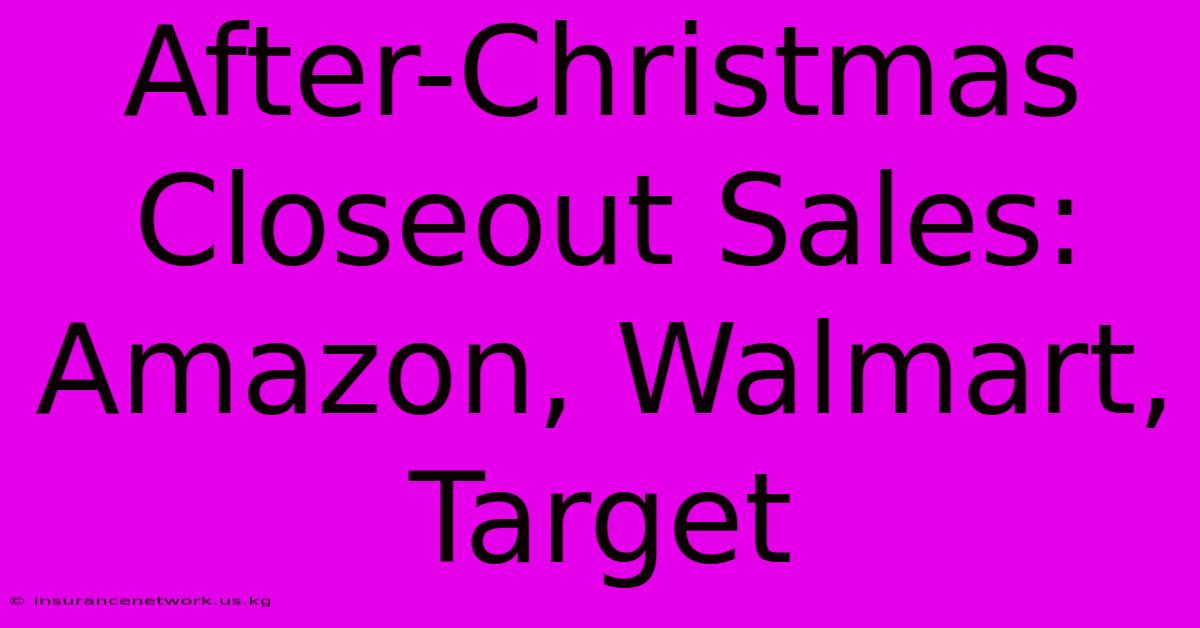 After-Christmas Closeout Sales: Amazon, Walmart, Target