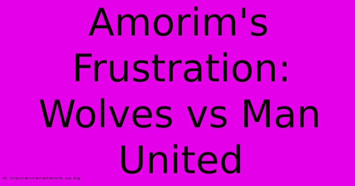 Amorim's Frustration: Wolves Vs Man United