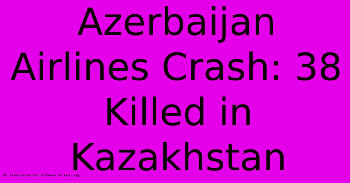 Azerbaijan Airlines Crash: 38 Killed In Kazakhstan