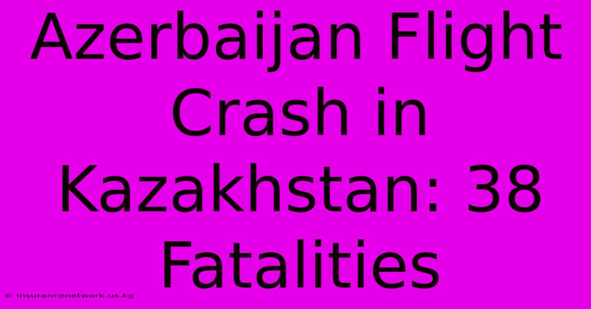 Azerbaijan Flight Crash In Kazakhstan: 38 Fatalities