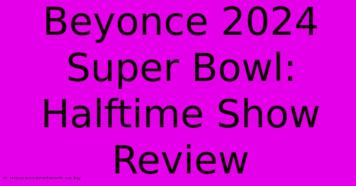 Beyonce 2024 Super Bowl: Halftime Show Review