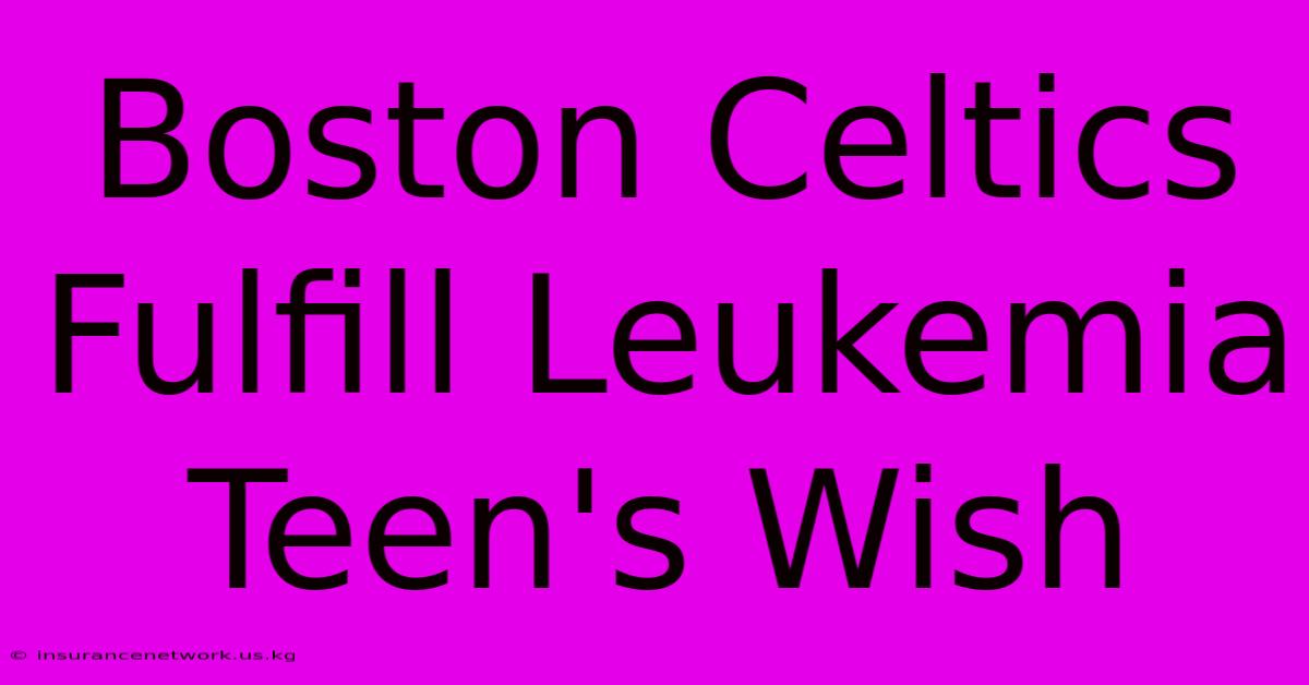 Boston Celtics Fulfill Leukemia Teen's Wish