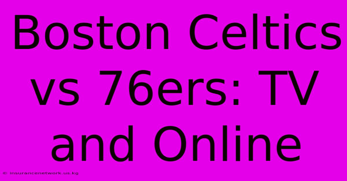 Boston Celtics Vs 76ers: TV And Online