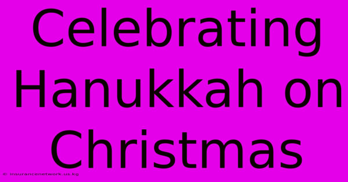 Celebrating Hanukkah On Christmas