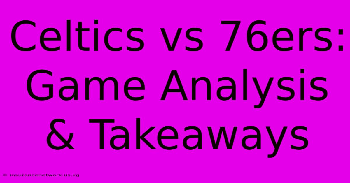 Celtics Vs 76ers: Game Analysis & Takeaways