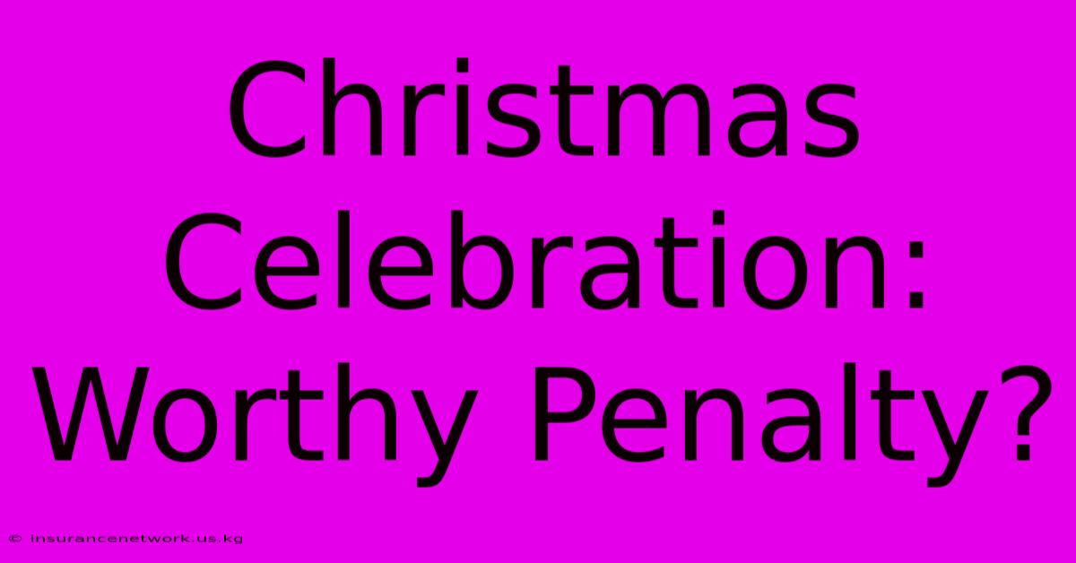 Christmas Celebration: Worthy Penalty?