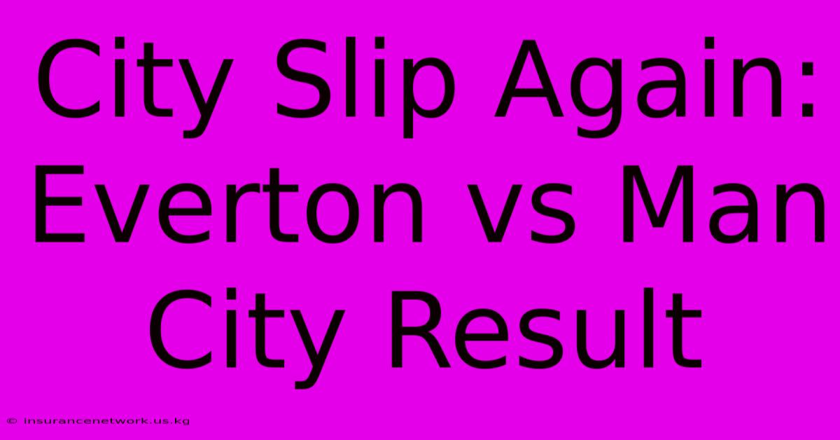 City Slip Again: Everton Vs Man City Result