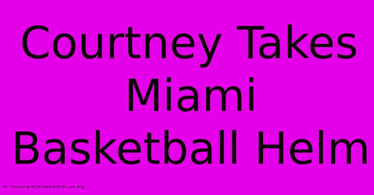 Courtney Takes Miami Basketball Helm