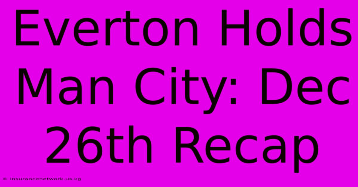 Everton Holds Man City: Dec 26th Recap