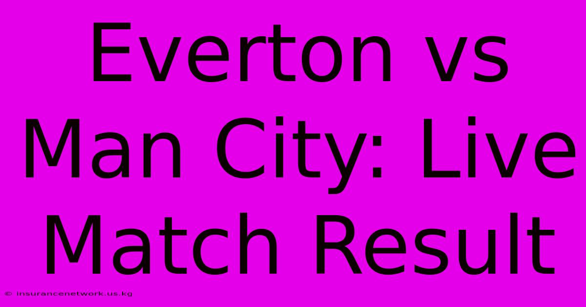 Everton Vs Man City: Live Match Result