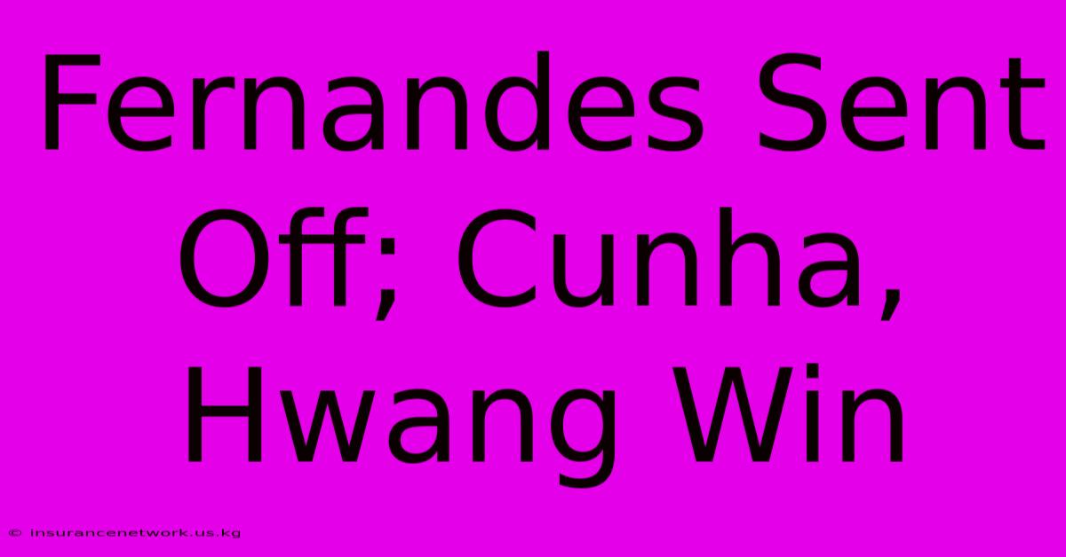 Fernandes Sent Off; Cunha, Hwang Win