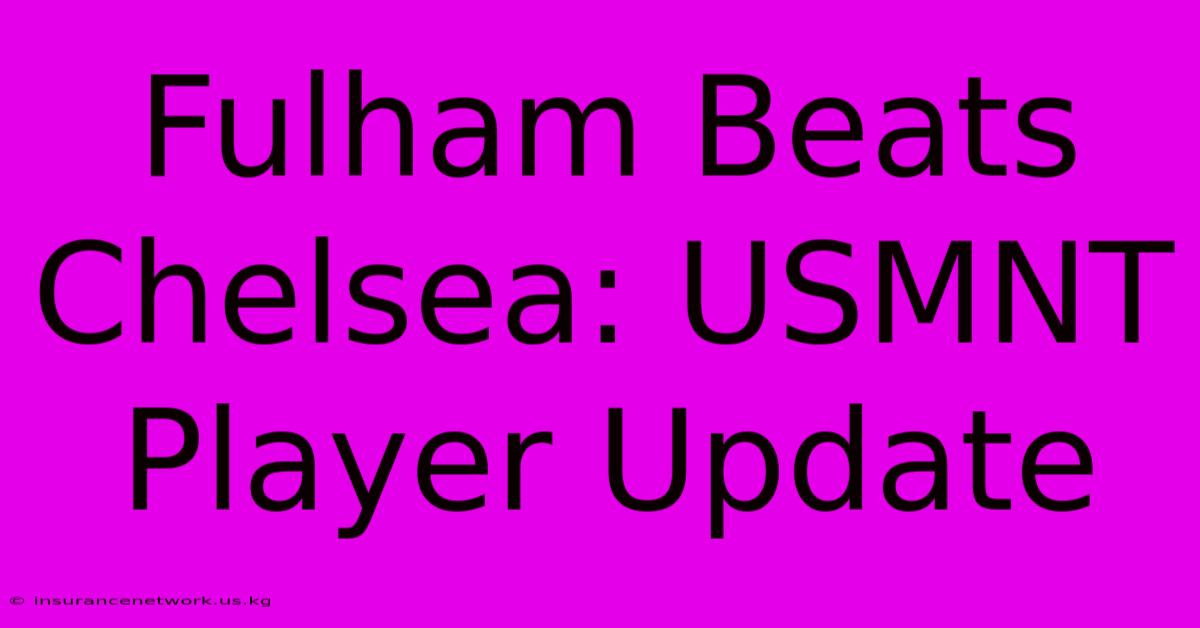 Fulham Beats Chelsea: USMNT Player Update