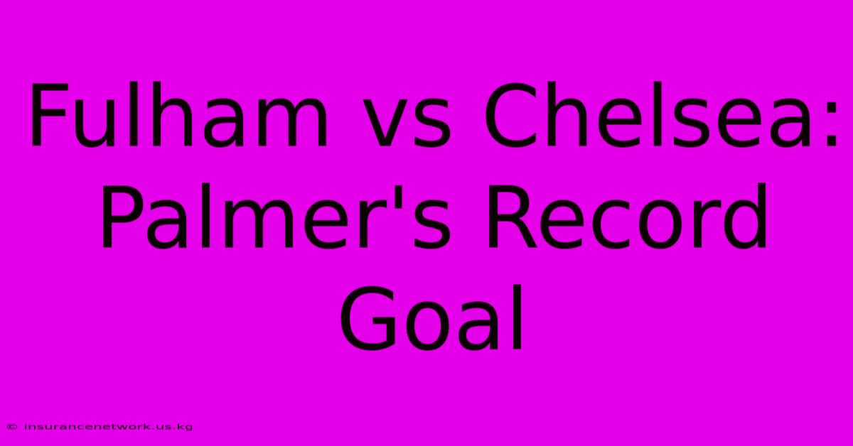 Fulham Vs Chelsea: Palmer's Record Goal