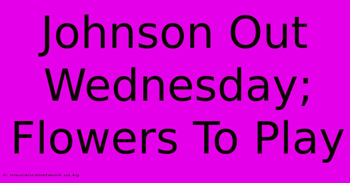 Johnson Out Wednesday; Flowers To Play