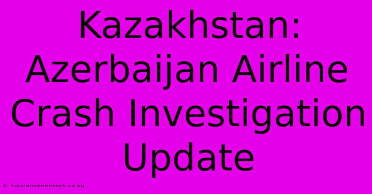 Kazakhstan: Azerbaijan Airline Crash Investigation Update