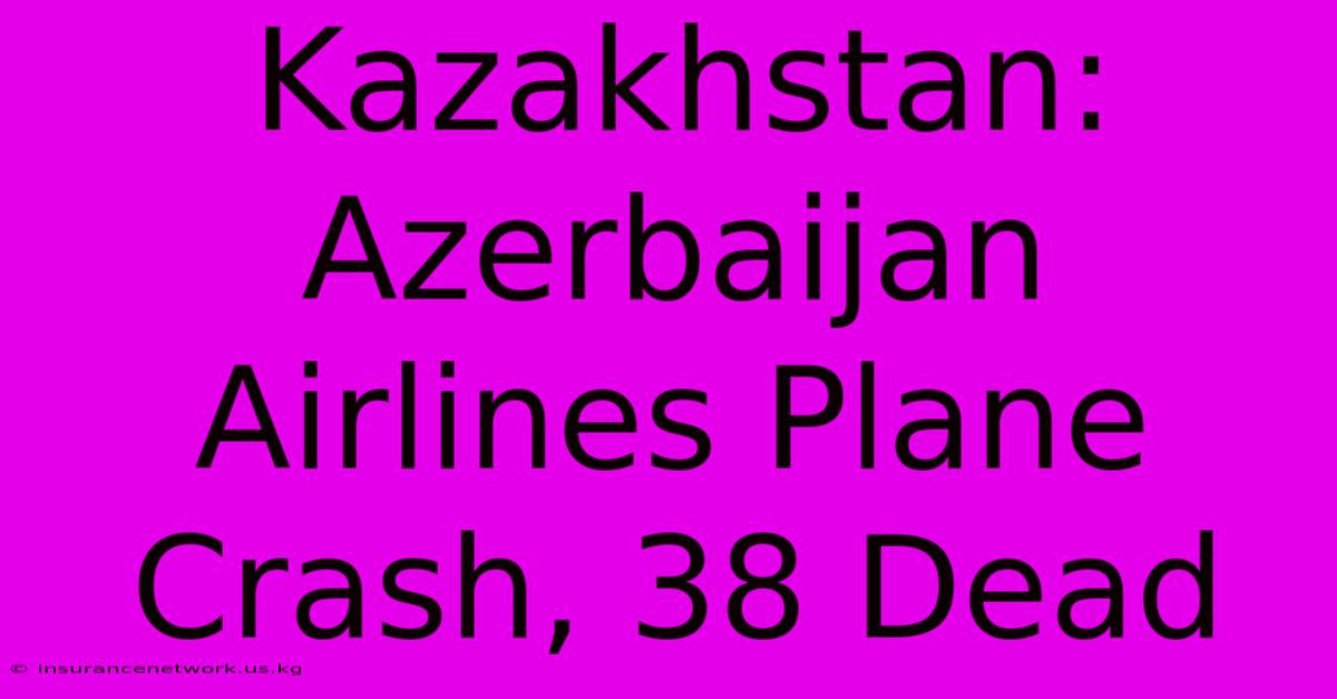 Kazakhstan: Azerbaijan Airlines Plane Crash, 38 Dead