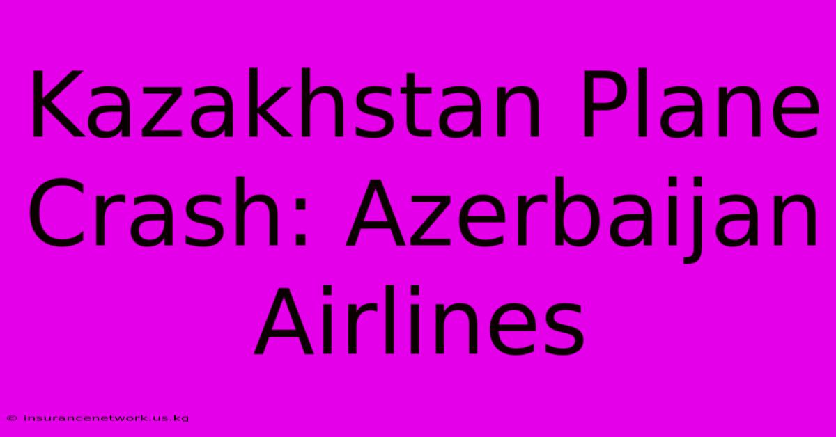 Kazakhstan Plane Crash: Azerbaijan Airlines