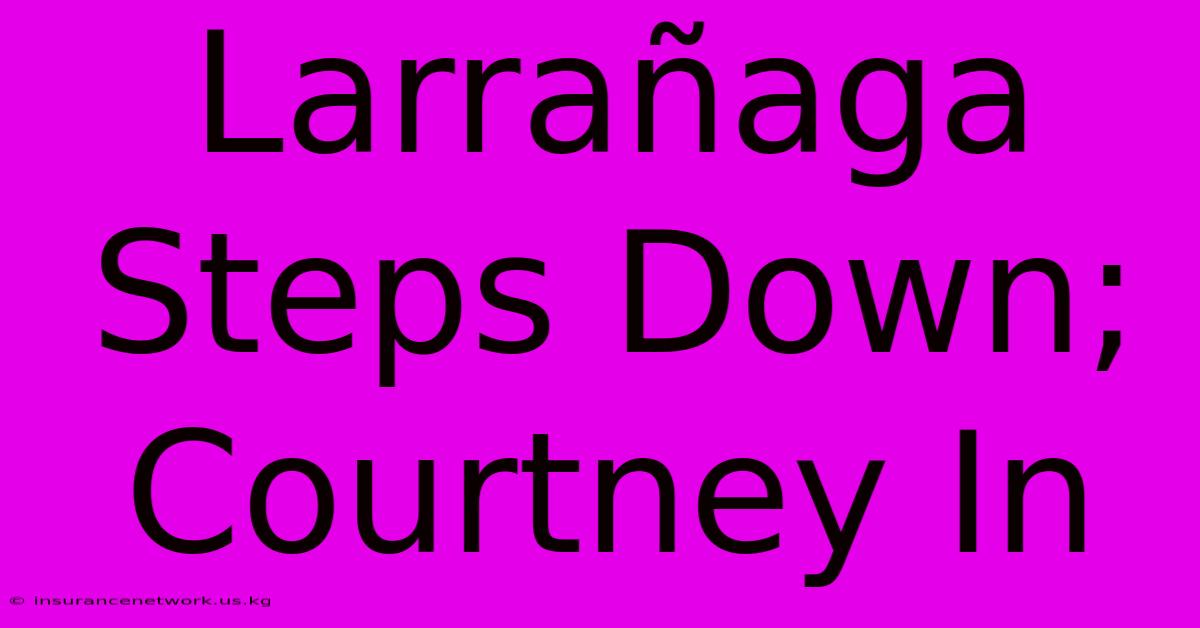 Larrañaga Steps Down; Courtney In