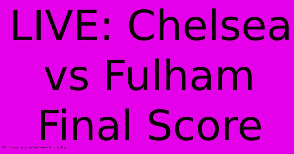 LIVE: Chelsea Vs Fulham Final Score