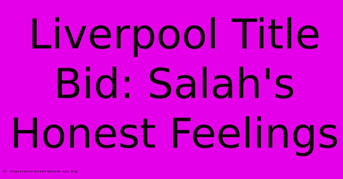 Liverpool Title Bid: Salah's Honest Feelings