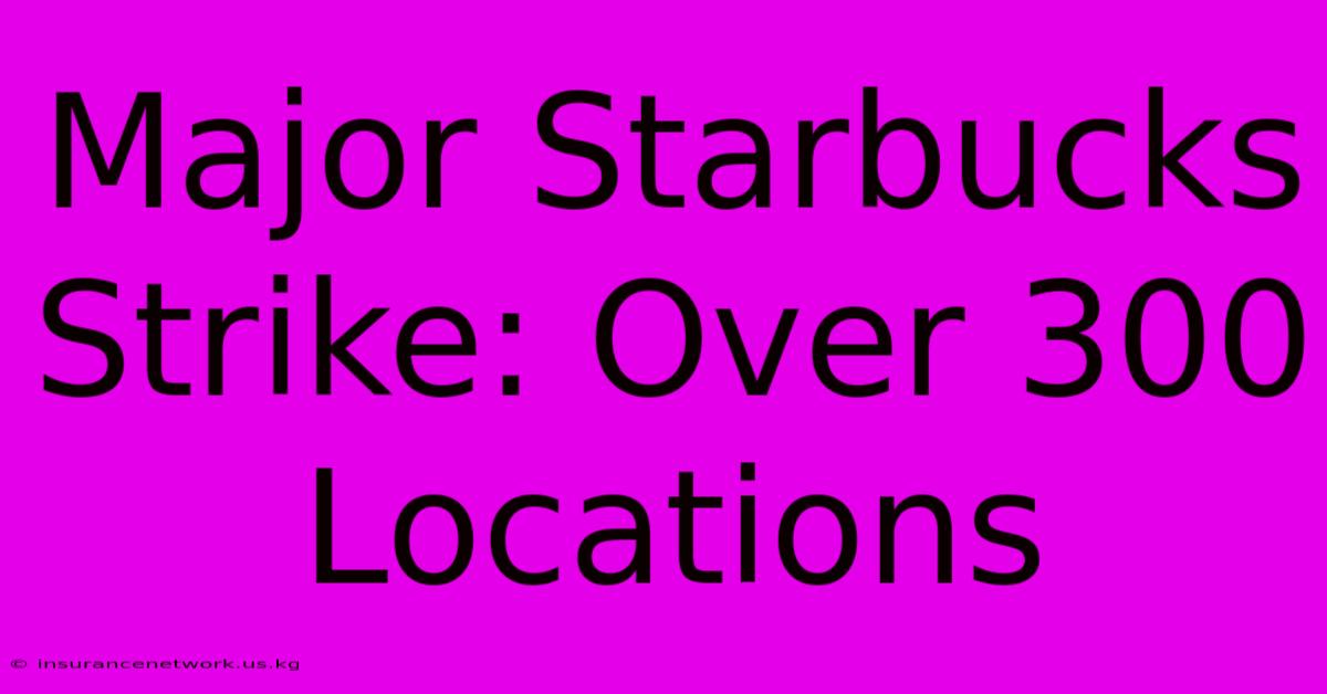 Major Starbucks Strike: Over 300 Locations