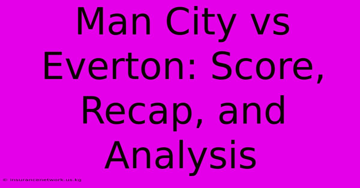 Man City Vs Everton: Score, Recap, And Analysis