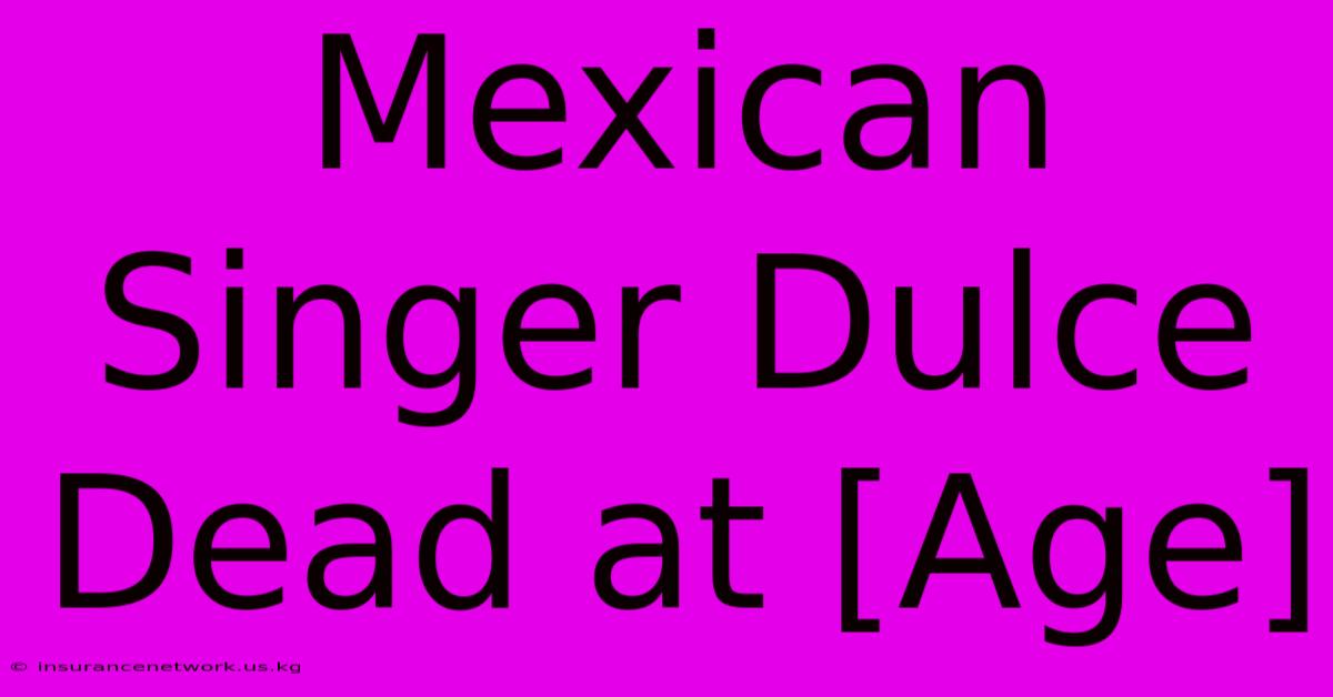 Mexican Singer Dulce Dead At [Age]