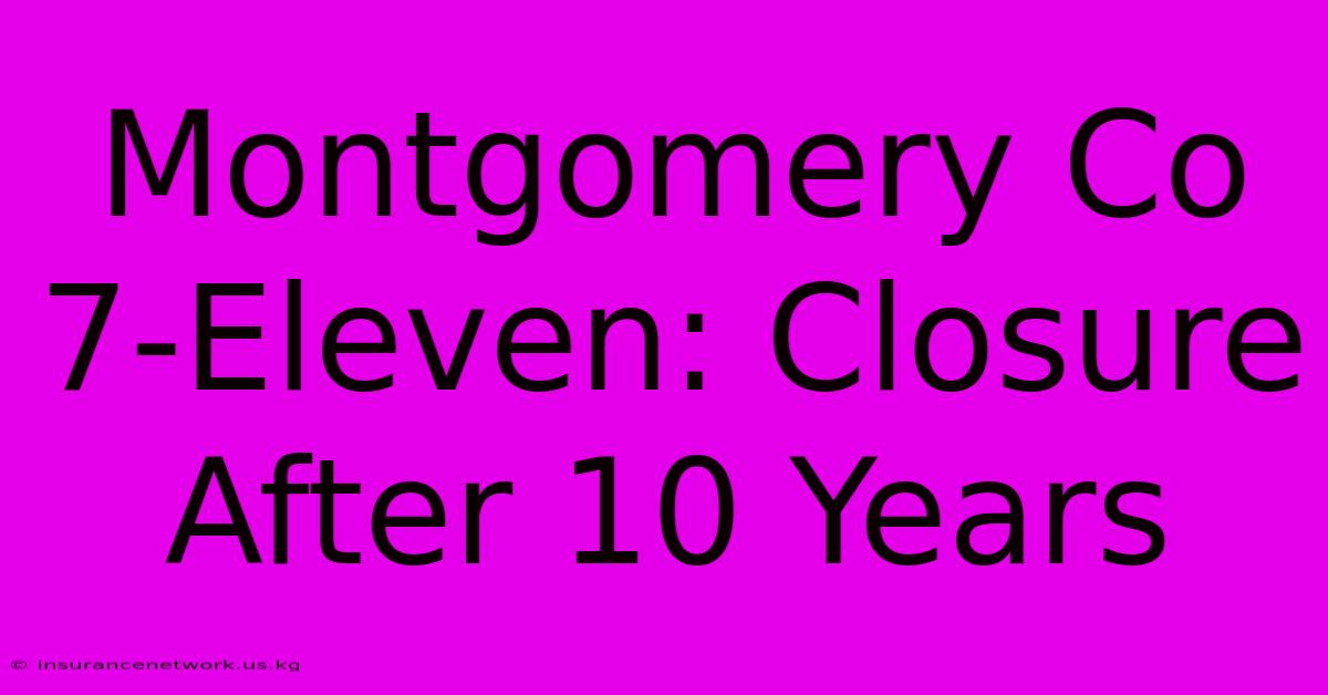 Montgomery Co 7-Eleven: Closure After 10 Years