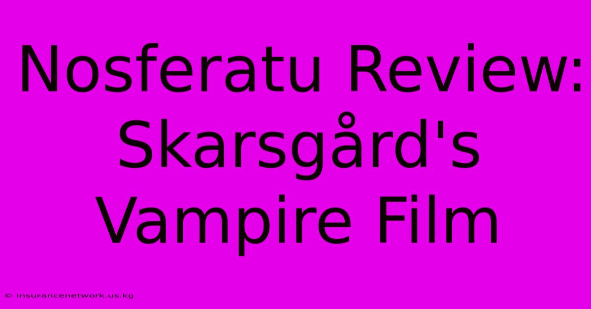 Nosferatu Review: Skarsgård's Vampire Film