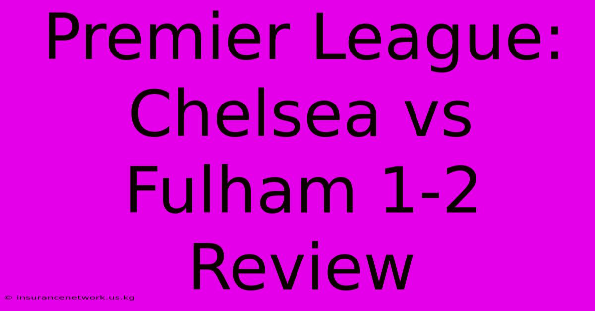 Premier League: Chelsea Vs Fulham 1-2 Review