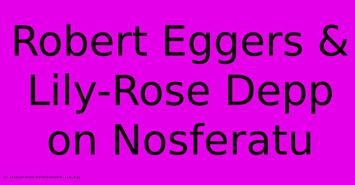 Robert Eggers & Lily-Rose Depp On Nosferatu