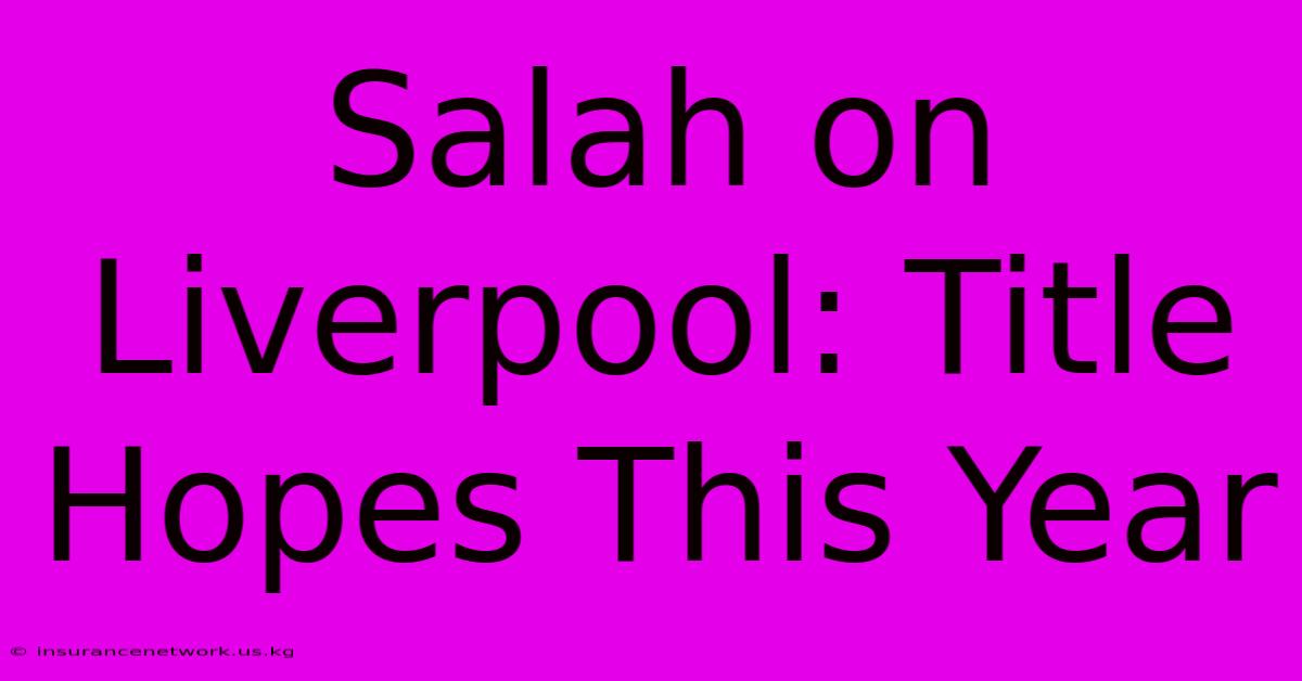 Salah On Liverpool: Title Hopes This Year