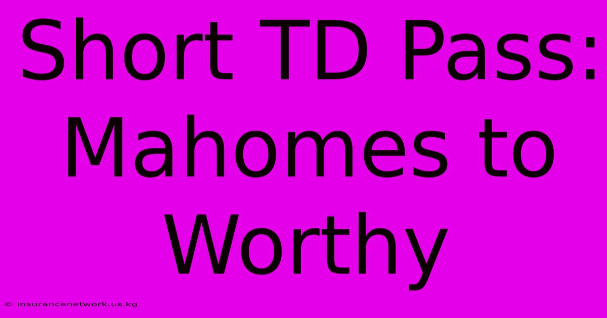 Short TD Pass: Mahomes To Worthy