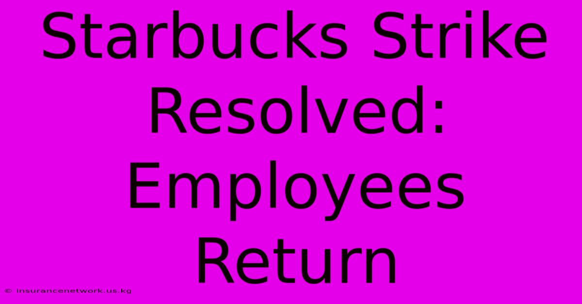 Starbucks Strike Resolved: Employees Return