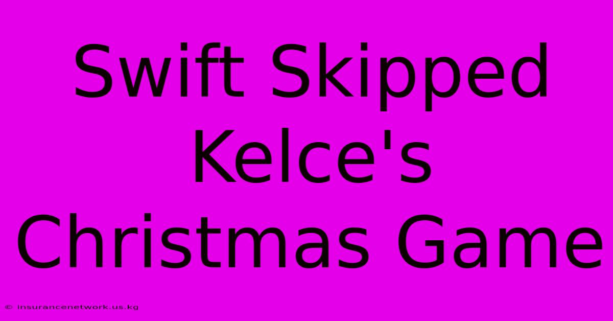 Swift Skipped Kelce's Christmas Game