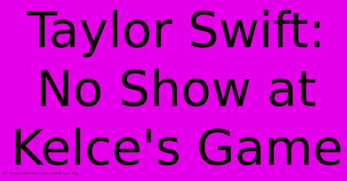 Taylor Swift: No Show At Kelce's Game