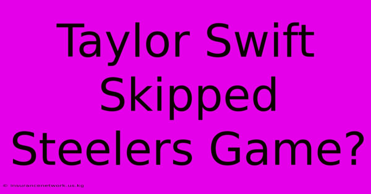 Taylor Swift Skipped Steelers Game?