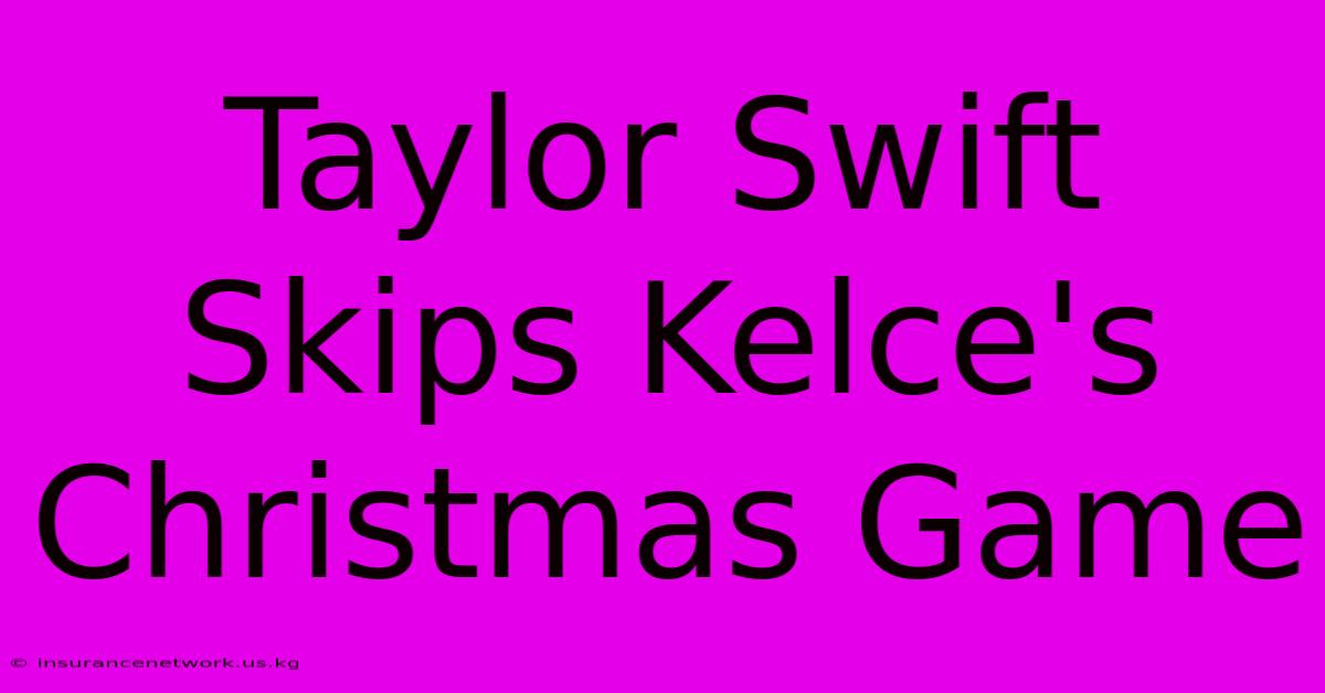 Taylor Swift Skips Kelce's Christmas Game