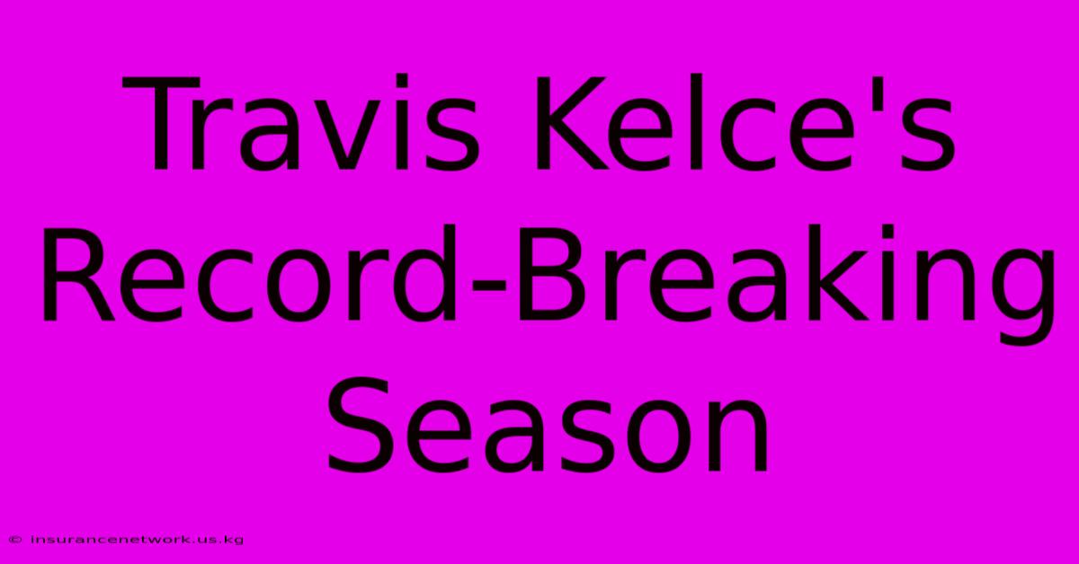 Travis Kelce's Record-Breaking Season