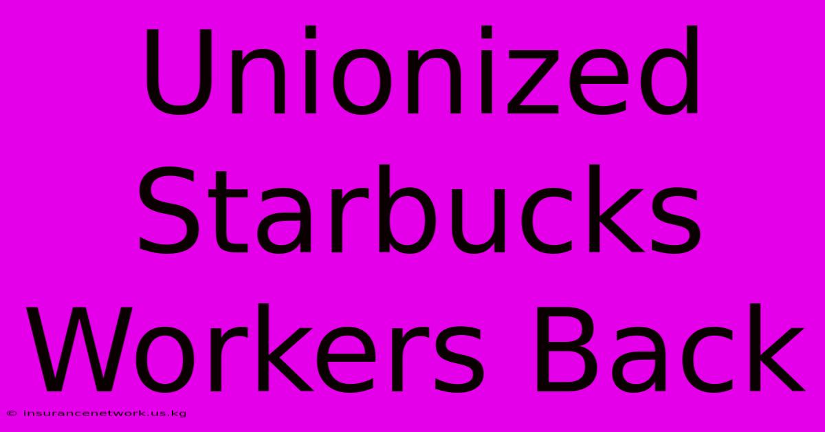 Unionized Starbucks Workers Back