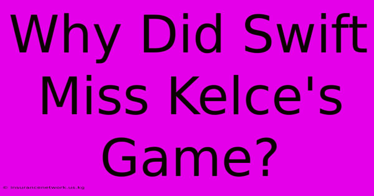 Why Did Swift Miss Kelce's Game?