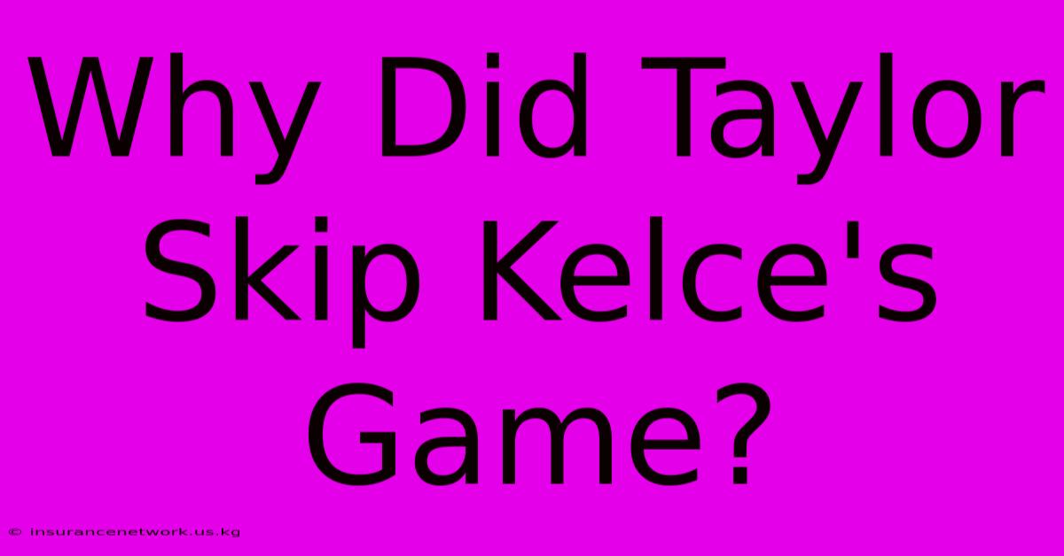 Why Did Taylor Skip Kelce's Game?